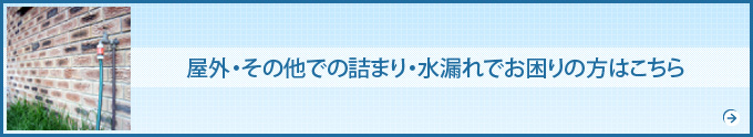 屋外・その他での詰まり・水漏れでお困りの方はこちら