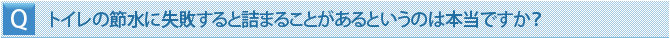 トイレの節水に失敗すると詰まることがあるというのは本当ですか？