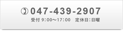 047-439-2907 受付 9：00～17：00　定休日：日曜