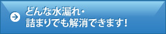 どんな水漏れ・詰まりでも解消できます！