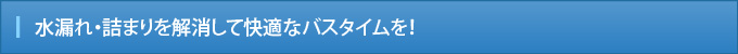 水漏れ・詰まりを解消して快適なバスタイムを！