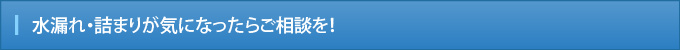 水漏れ・詰まりが気になったらご相談を！